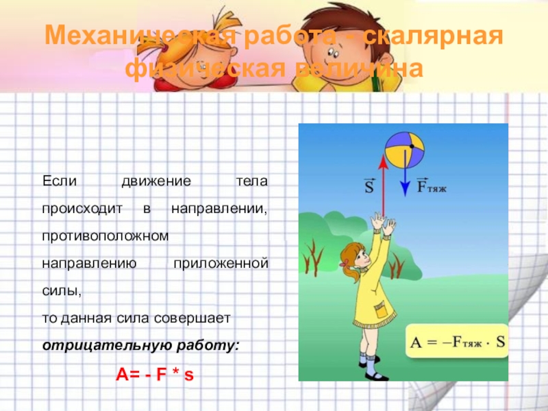 Механическая работа. Мощность Механическая работа - скалярная физическая величинаЕсли движение тела происходит в направлении, Механическая работа - скалярная физическая величинаЕсли движение тела происходит в направлении, противоположном направлению приложенной силы, то