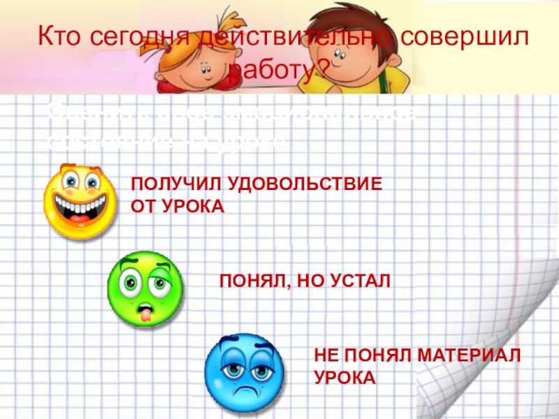 Механическая работа. Мощность Кто сегодня действительно совершил работу? Оцените свое эмоциональное состояние на урокеПОЛУЧИЛ Кто сегодня действительно совершил работу? Оцените свое эмоциональное состояние на урокеПОЛУЧИЛ УДОВОЛЬСТВИЕ ОТ УРОКАПОНЯЛ, НО УСТАЛ