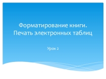 Презентация. Форматирование книги. Печать электронных таблиц