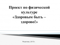Проект по физической культуре Здоровым быть – здорово!
