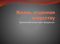 Жизнь, отданная искусству. грузинский актер Серго Закариадзе