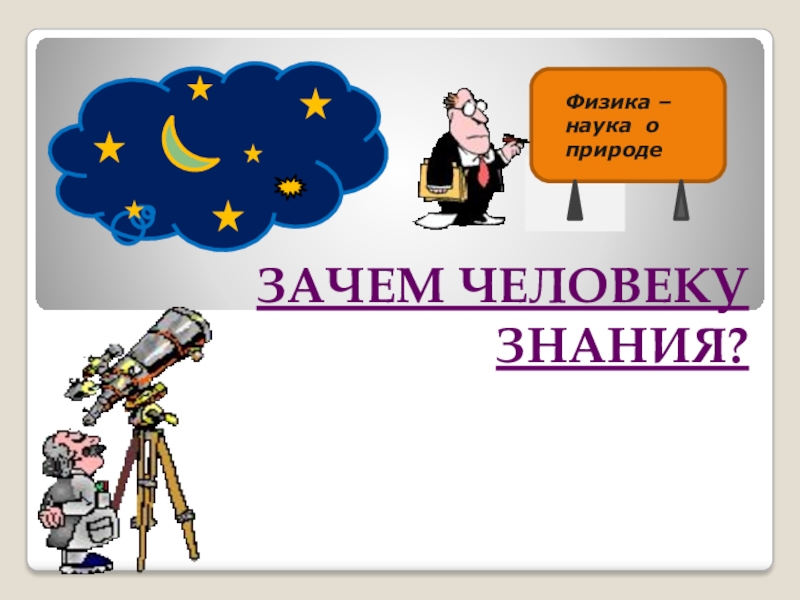 Презентация по физике Тела и веществаТела и вещества.. ЗАЧЕМ ЧЕЛОВЕКУ ЗНАНИЯ? ЗАЧЕМ ЧЕЛОВЕКУ ЗНАНИЯ?