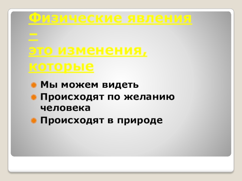 Презентация по физике Тела и веществаТела и вещества.. Мы можем видетьПроисходят по желанию человекаПроисходят в природеФизические явления – это изменения, которые Мы можем видетьПроисходят по желанию человекаПроисходят в природеФизические явления – это изменения, которые