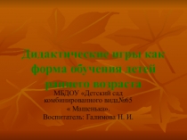 Презентация :  Дидактические игры как форма обучения детей раннего возраста.