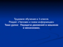 Трудовое обучение в 3 классе. Раздел Человек и знаки информации Тема урока: Передача движений в машинах и механизмах.