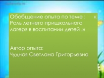 Презентация к обобщению опытом по теме Роль летнего пришкольного лагеря в воспитании детей .