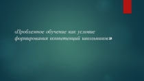 Проблемное обучение как условие формирования компетенций школьника