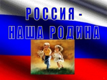 Презентация классного часа по теме Россия- наша Родина
