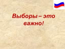 Презентация к мероприятию по обществознанию Выборы-это важно