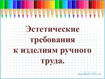 Приложение к уроку технологии Эстетические требования к изделиям
