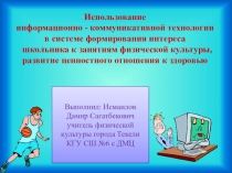 Использование информационно - коммуникативной технологии в системе формирования интереса школьника к занятиям физической культуры, развитие ценностного отношения к здоровью