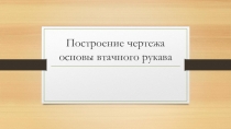 Построение чертежа основы втачного рукава на уроках технологии