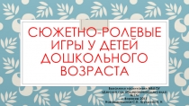 Презентация Сюжетно-ролевые игры у детей дошкольного возраста