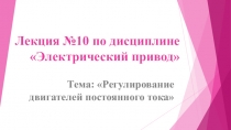 Презентация по ПМ 01. МДК 01.04 Раздел 4.1 Электрический привод для специальности 13.02.11 на тему Регулирование двигателей постоянного тока