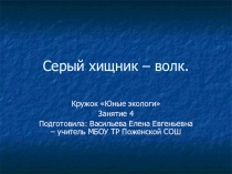 Презентация к занятию кружка Юные экологи на тему Серый хищник - волк(1 класс)