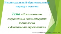 Презентация Индивидуальный маршрут педагога. Использование современных компьютерных технологий в дошкольном образовании