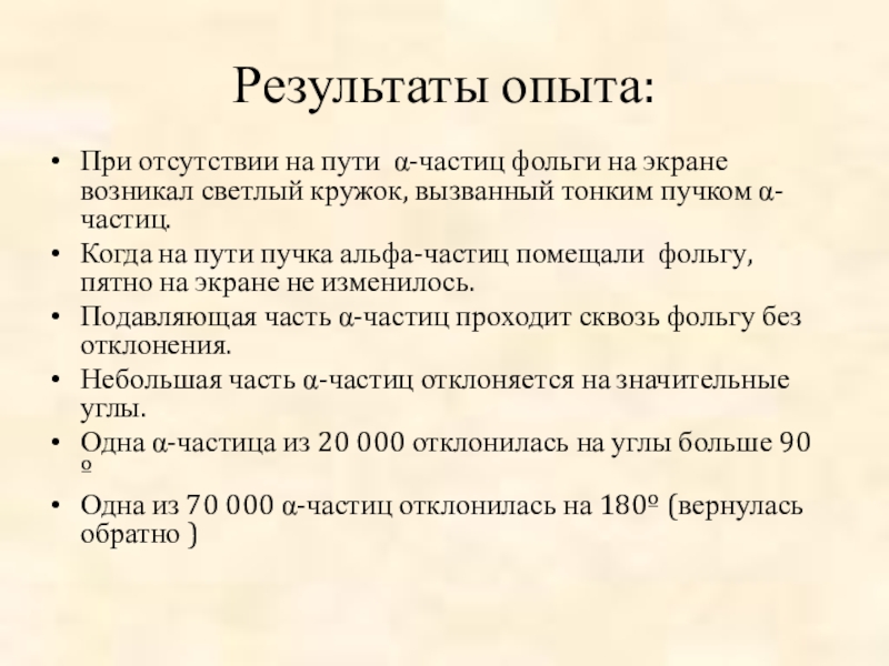 Презентация Строение атома, Опыт Резерфорда Результаты опыта:При отсутствии на пути α-частиц фольги на экране возникал светлый Результаты опыта:При отсутствии на пути α-частиц фольги на экране возникал светлый кружок, вызванный тонким пучком α-частиц.Когда на