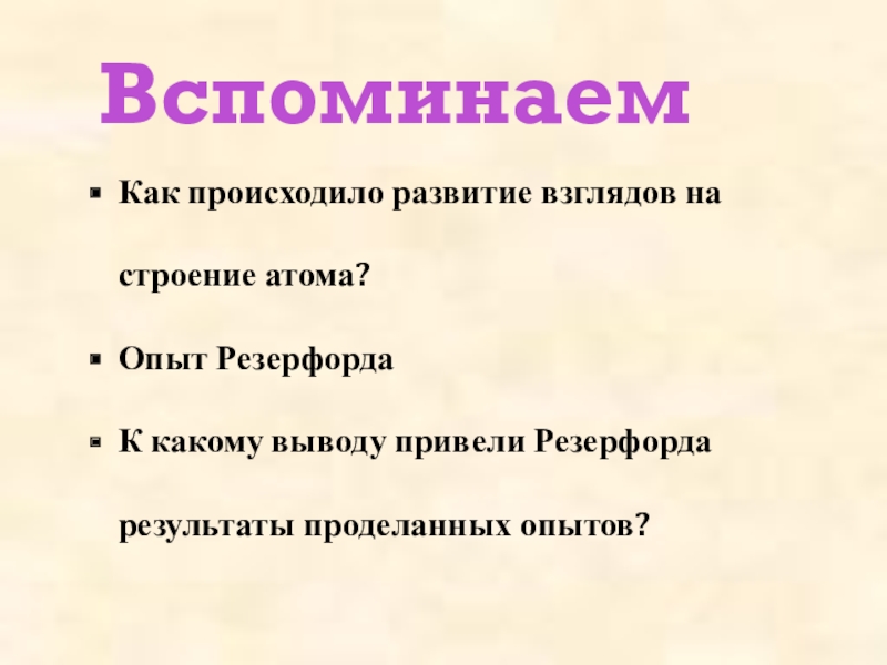 Презентация Строение атома, Опыт Резерфорда ВспоминаемКак происходило развитие взглядов на строение атома?Опыт РезерфордаК какому выводу привели Резерфорда результаты проделанных опытов? ВспоминаемКак происходило развитие взглядов на строение атома?Опыт РезерфордаК какому выводу привели Резерфорда результаты проделанных опытов?