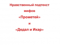 Презентация по литературе на тему Нравственный подтекст мифов Прометей и Дедал и Икар