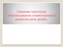 Презентация к семинару практикуму на тему Использование мнемотехники в развитии речи детей