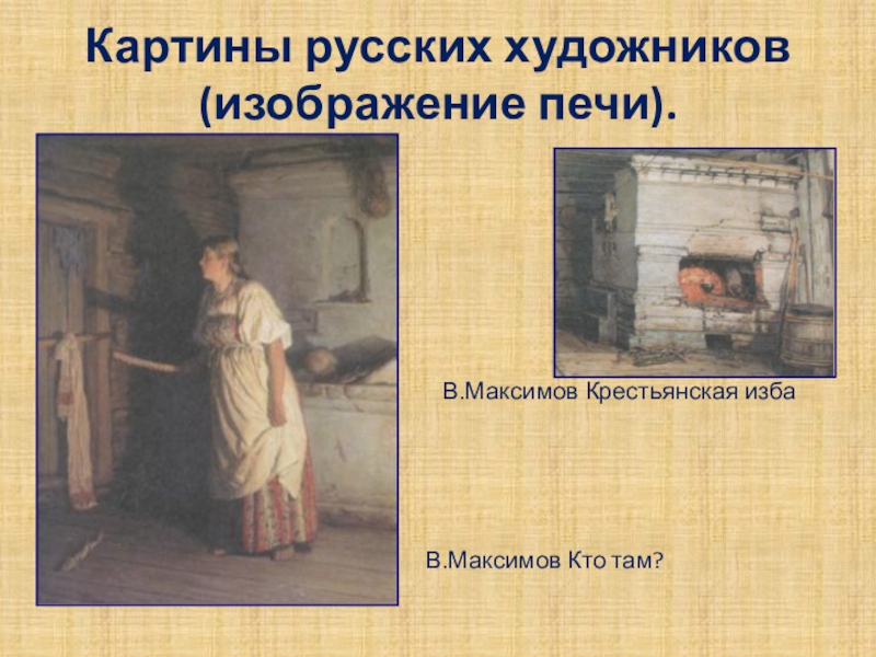 Презентация к уроку по изо в 6 классе Русский быт в прошлые века Картины русских художников (изображение печи). В.Максимов Крестьянская избаВ.Максимов Кто там? Картины русских художников (изображение печи). В.Максимов Крестьянская избаВ.Максимов Кто там?