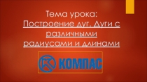 ПРЕЗЕНТАЦИЯ ПО КОМПЬЮТЕРНОЙ ГРАФИКЕ НА ТЕМУ КОМПАС-3D. ПОСТРОЕНИЕ ДУГ С РАЗЛИЧНЫМИ ДЛИНАМИ И РАДИУСАМИ