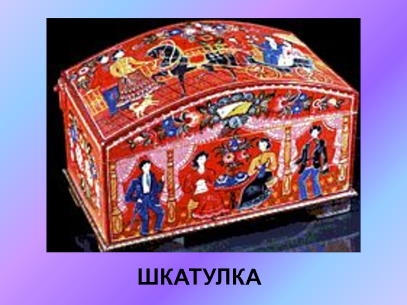 Презентация по ИЗО на тему Городецкая роспись(5 класс) ШКАТУЛКА ШКАТУЛКА