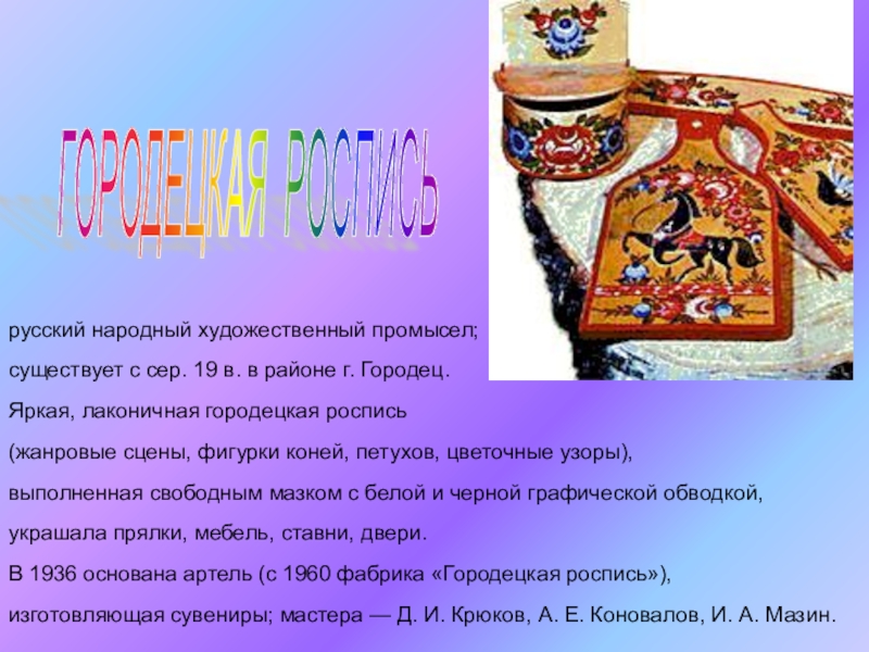 Презентация по ИЗО на тему Городецкая роспись(5 класс) русский народный художественный промысел; существует с сер. 19 в. в районе русский народный художественный промысел; существует с сер. 19 в. в районе г. Городец. Яркая, лаконичная городецкая роспись