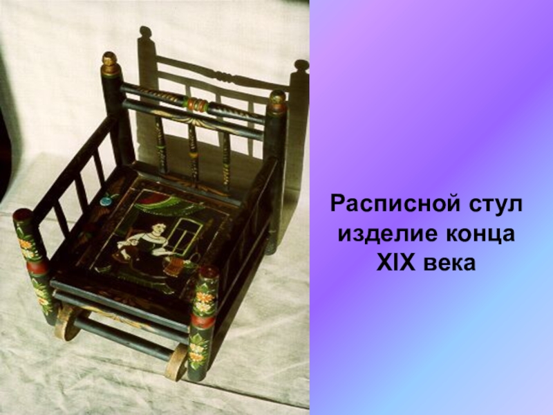 Презентация по ИЗО на тему Городецкая роспись(5 класс) Расписной стулизделие концаXIX века Расписной стулизделие концаXIX века