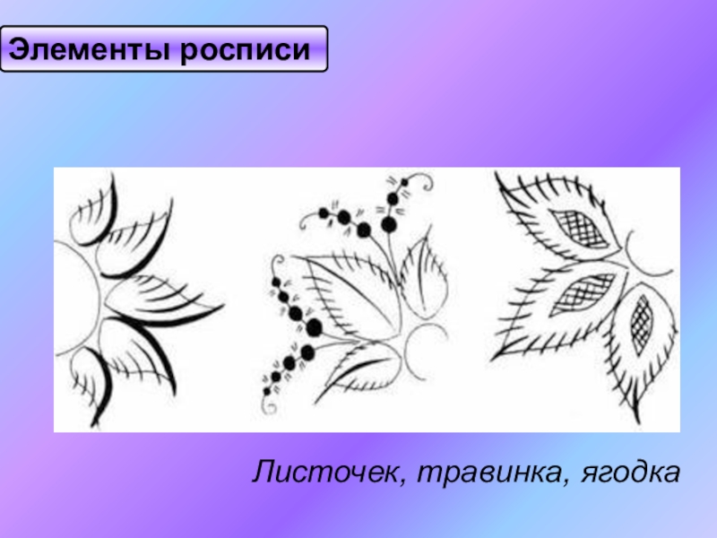 Презентация по ИЗО на тему Городецкая роспись(5 класс) Элементы росписиЛисточек, травинка, ягодка Элементы росписиЛисточек, травинка, ягодка