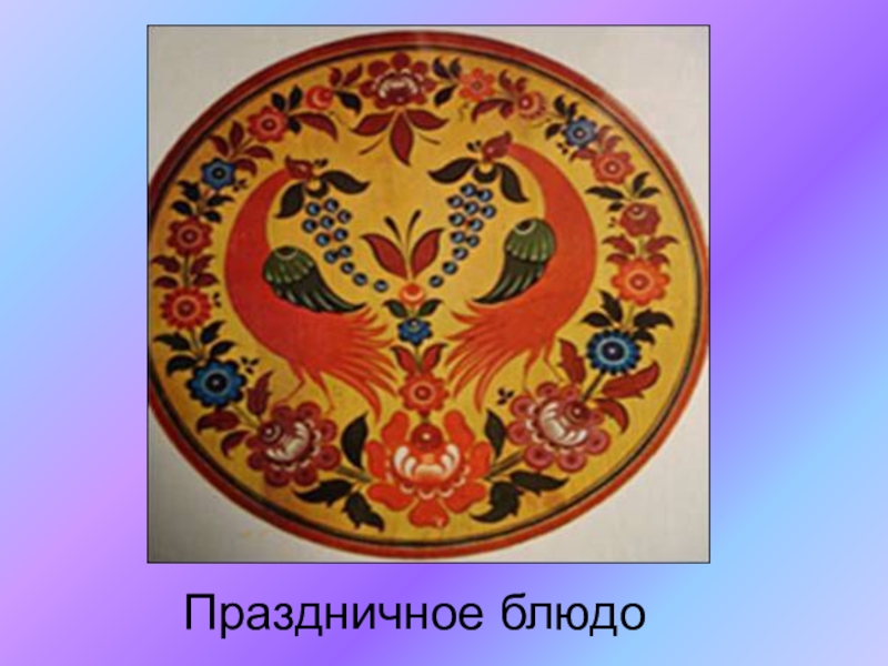Презентация по ИЗО на тему Городецкая роспись(5 класс) Праздничное блюдо Праздничное блюдо