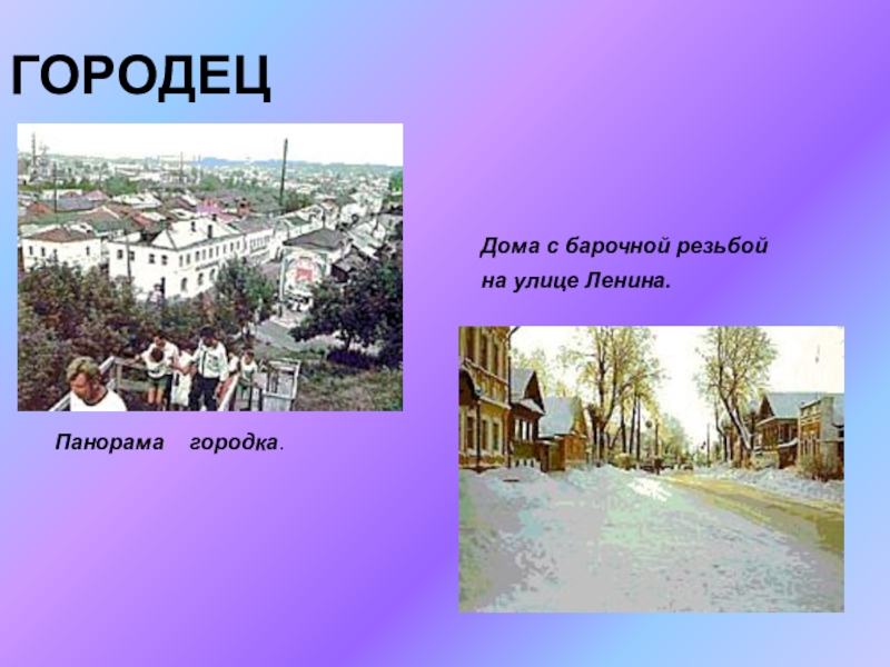 Презентация по ИЗО на тему Городецкая роспись(5 класс) ГОРОДЕЦПанорама городка.Дома с барочной резьбой на улице Ленина. ГОРОДЕЦПанорама городка.Дома с барочной резьбой на улице Ленина.