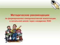 Презентация Методические рекомендации по формированию коммуникативной компетенции в начальной школе через внедрение ЛОО.