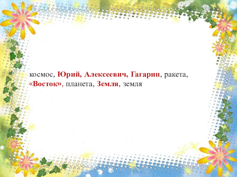 Презентация по русскому языку в 1 классе на тему Письменная речь: объявление. Повторение слов, отвечающих на вопросы какая, какие и правила правописания имен собственных. Рабочая тетрадь №2 с. 7космос, Юрий, Алексеевич, Гагарин, ракета, «Восток», планета, Земля, земля Рабочая тетрадь №2 с. 7космос, Юрий, Алексеевич, Гагарин, ракета, «Восток», планета, Земля, земля