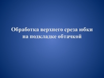 Обработка верхнего среза юбки обтачкой