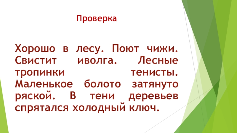Презентация по русскому языку 4 класс ПроверкаХорошо в лесу. Поют чижи. Свистит иволга. Лесные тропинки тенисты. Маленькое ПроверкаХорошо в лесу. Поют чижи. Свистит иволга. Лесные тропинки тенисты. Маленькое болото затянуто ряской. В тени деревьев