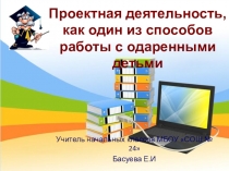 Проектная деятельность, как один из способов работы с одаренными детьми.