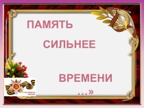 Презентация к воспитательному мероприятию Память сильнее времени... (5-11 класс)