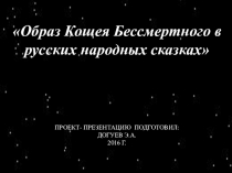 Проект-презентация на темуОбраз Кощея Бессмертного в русских народных сказках