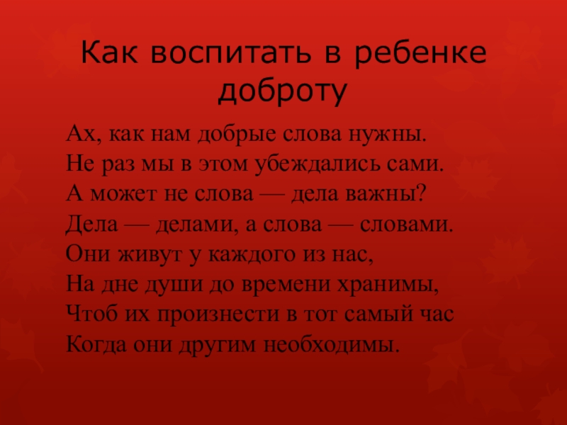 Презентация к родительскому собранию Как воспитать в ребенке добротуАх, как нам добрые слова нужны.Не раз Как воспитать в ребенке добротуАх, как нам добрые слова нужны.Не раз мы в этом убеждались сами.А может