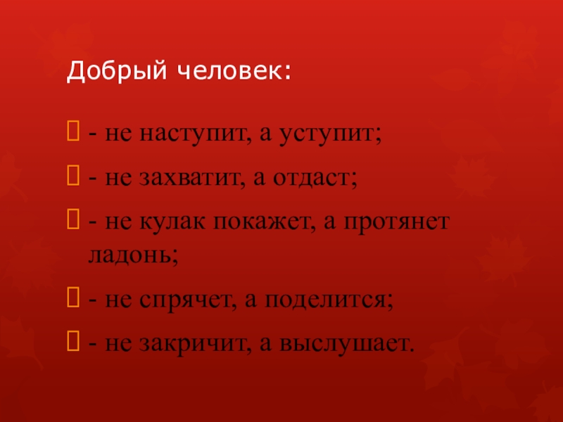 Презентация к родительскому собранию Добрый человек:- не наступит, а уступит;- не захватит, а отдаст;- не Добрый человек:- не наступит, а уступит;- не захватит, а отдаст;- не кулак покажет, а протянет ладонь;- не