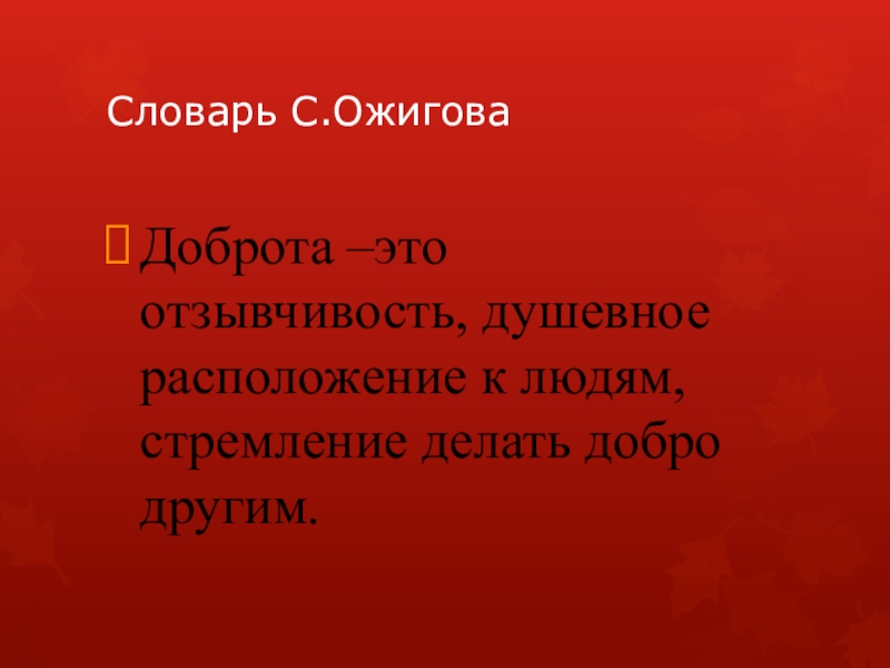 Презентация к родительскому собранию Словарь С.ОжиговаДоброта –это отзывчивость, душевное расположение к людям, стремление делать добро другим. Словарь С.ОжиговаДоброта –это отзывчивость, душевное расположение к людям, стремление делать добро другим.