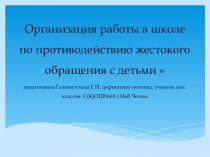 Презентация Организация работы в школе по противодействию жестокого обращения с детьми