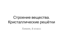 Презентация к уроку химии 8 класса Строение вещества. Кристаллические решётки