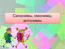 Презентация по русскому языку Синонимы, омонимы, антонимы.