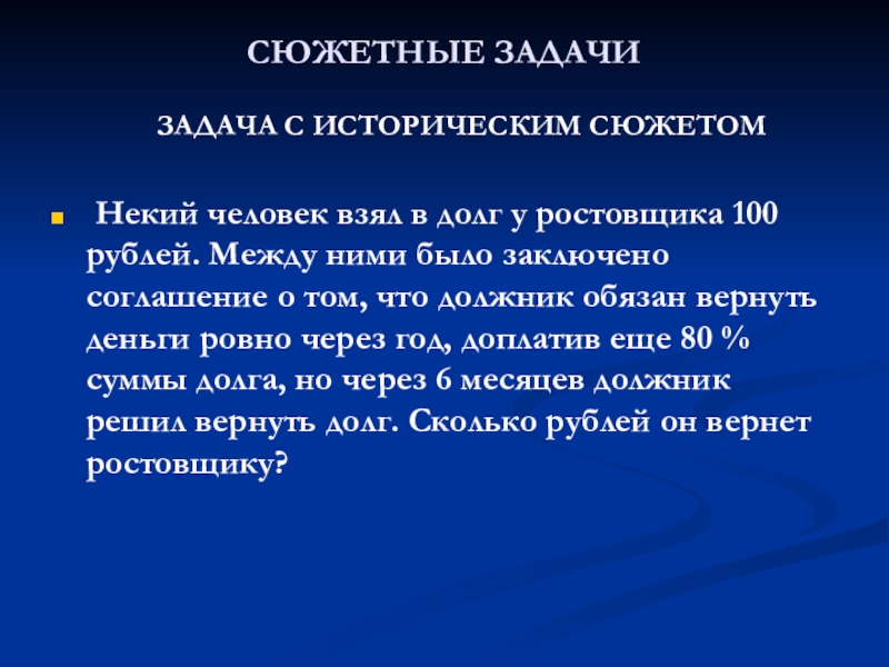 Презентация сюжетных текстовых задач СЮЖЕТНЫЕ ЗАДАЧИ ЗАДАЧА С ИСТОРИЧЕСКИМ СЮЖЕТОМ Некий человек СЮЖЕТНЫЕ ЗАДАЧИ ЗАДАЧА С ИСТОРИЧЕСКИМ СЮЖЕТОМ Некий человек взял в долг