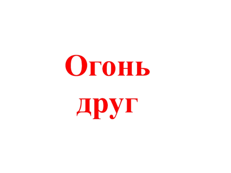 Пожарная безопасность, причины пожара Огонь друг Огонь друг