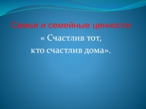 Материал для проведения классного часа по теме Семья и семейные ценности. Счастлив тот, кто счастлив дома.