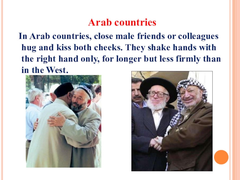 The importance of greeting Arab countries In Arab countries, close male friends or colleagues hug Arab countries In Arab countries, close male friends or colleagues hug and kiss both cheeks. They shake