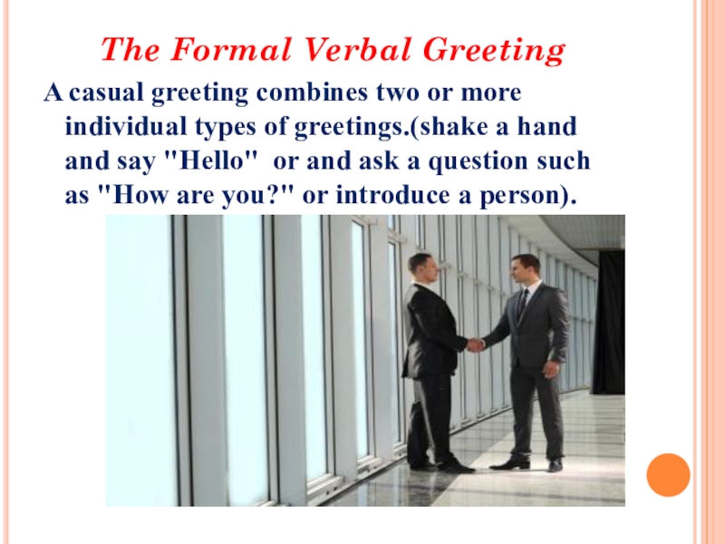 The importance of greeting The Formal Verbal GreetingA casual greeting combines two or more individual The Formal Verbal GreetingA casual greeting combines two or more individual types of greetings.(shake a hand and